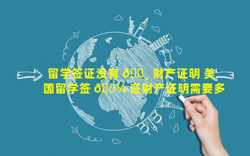 留学签证没有 🕸 财产证明 美国留学签 🐼 证财产证明需要多少钱